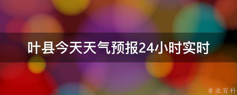 葉縣天氣預(yù)報(bào)，未來15天的最新消息與詳細(xì)預(yù)測